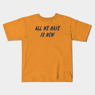 all we have is now Kids T-Shirt